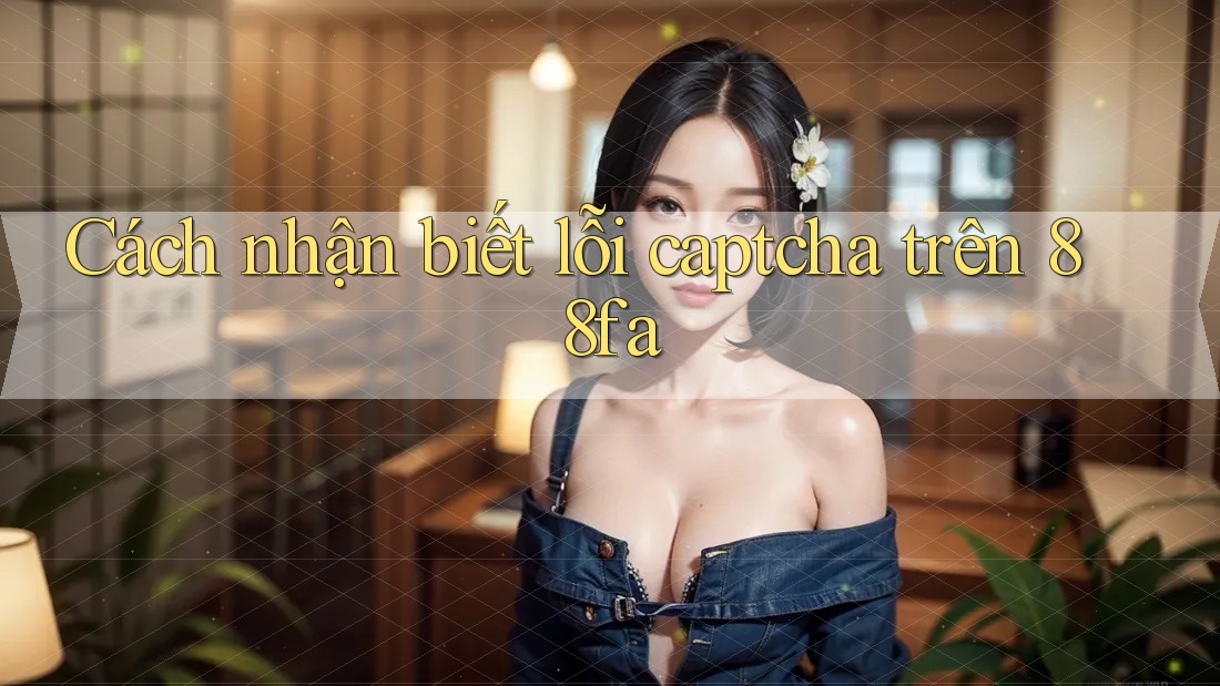 Cách nhận biết lỗi captcha trên 88fa Cách nhận biết lỗi captcha trên 88fa