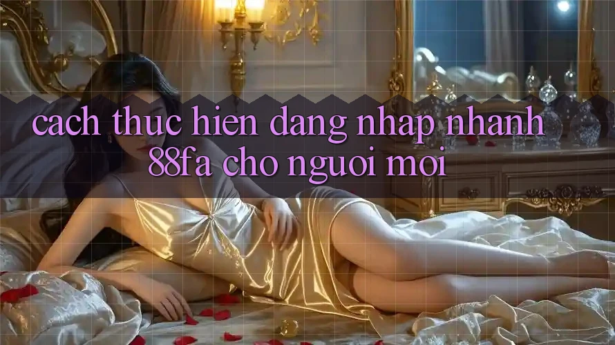Cách thực hiện Đăng Nhập Nhanh 88fa Cho Người Mới