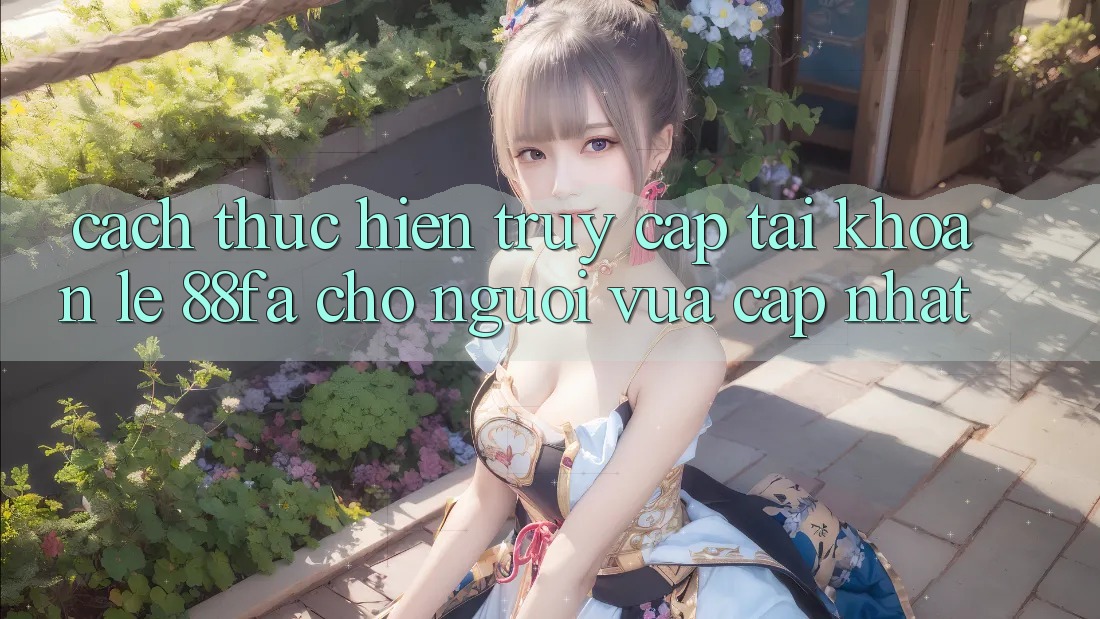Cách thực hiện Truy cập tài khoản Lẹ 88fa Cho Người Vừa cập nhật