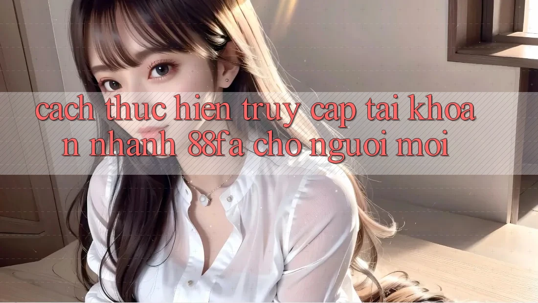 Cách thực hiện Truy cập tài khoản Nhanh 88fa Cho Người Mới Cách thực hiện Truy cập tài khoản Nhanh 88fa Cho Người Mới