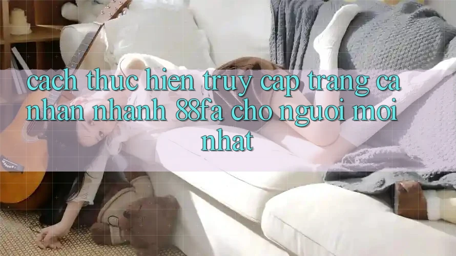 Cách thực hiện Truy cập trang cá nhân Nhanh 88fa Cho Người Mới nhất