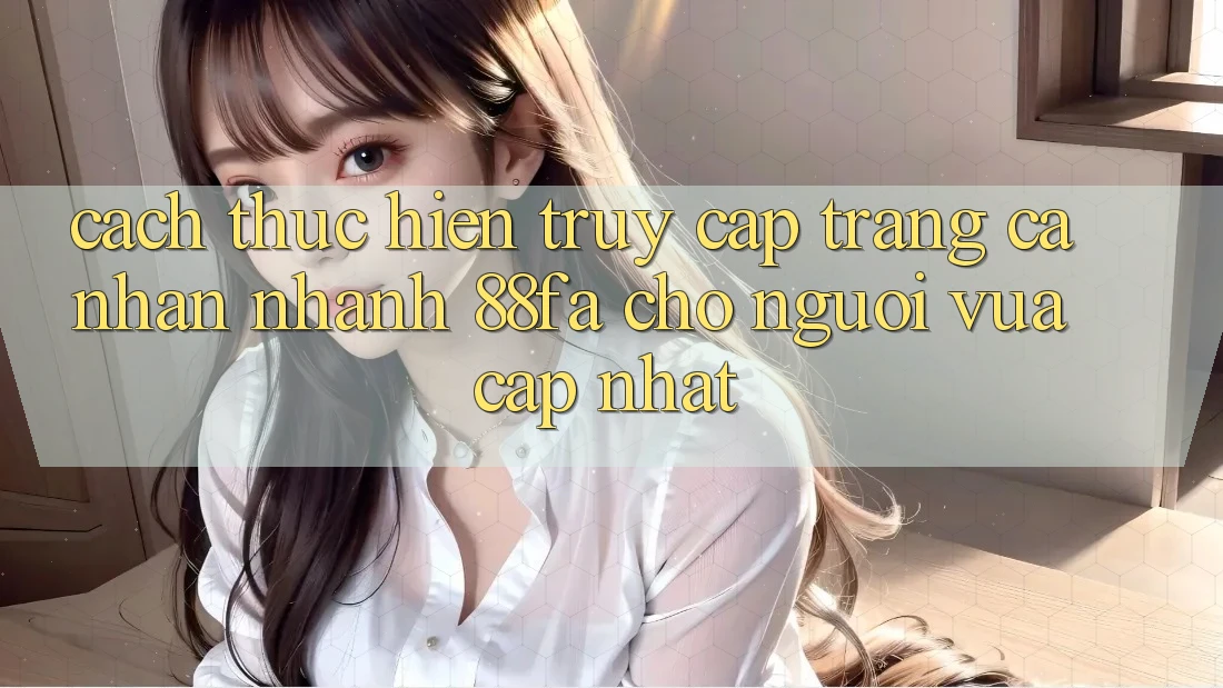 Cách thực hiện Truy cập trang cá nhân Nhanh 88fa Cho Người Vừa cập nhật