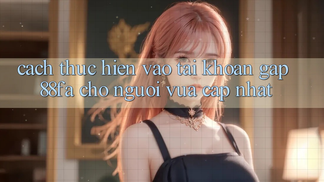 Cách thực hiện Vào tài khoản Gấp 88fa Cho Người Vừa cập nhật