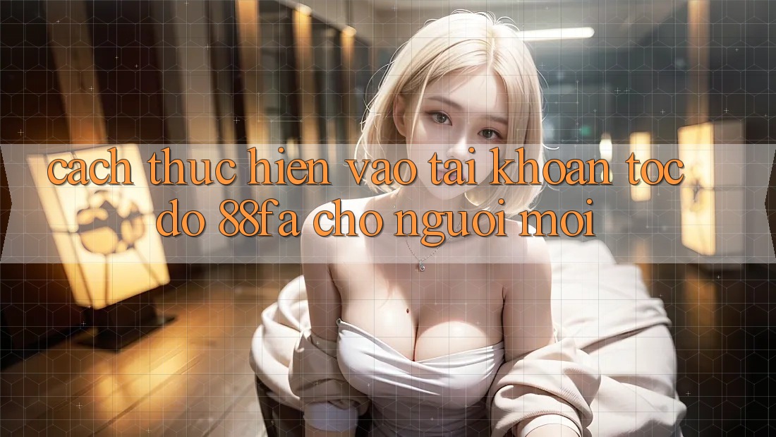Cách thực hiện Vào tài khoản Tốc độ 88fa Cho Người Mới