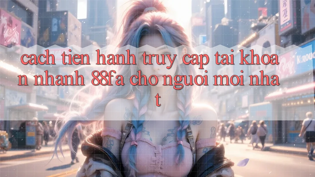 Cách tiến hành Truy cập tài khoản Nhanh 88fa Cho Người Mới nhất