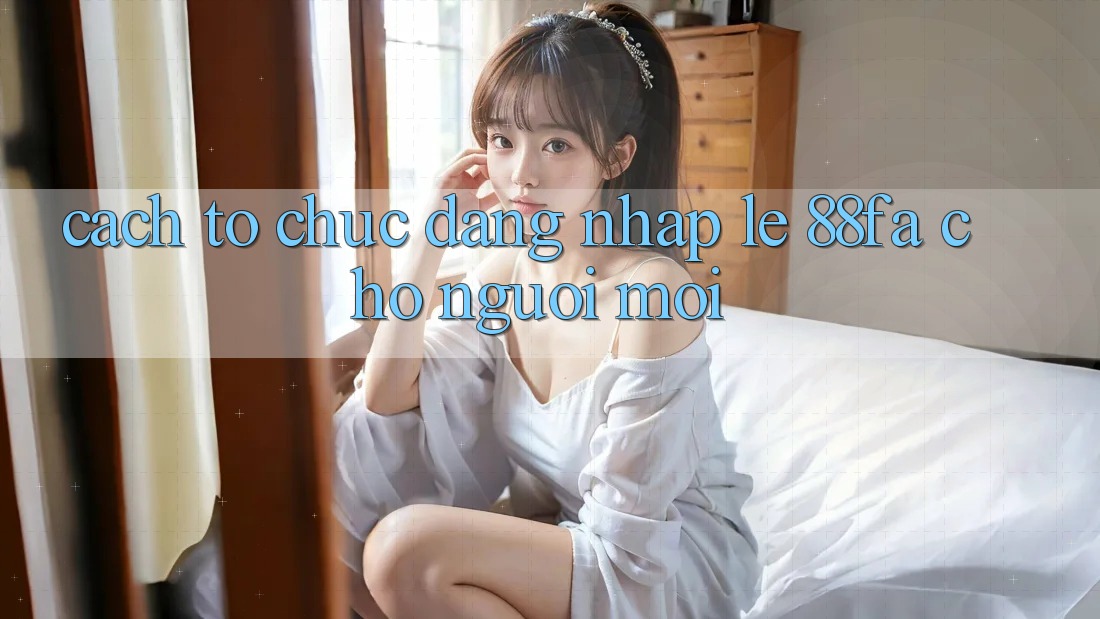 Cách tổ chức Đăng Nhập Lẹ 88fa Cho Người Mới
