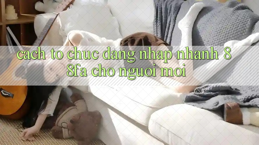 Cách tổ chức Đăng Nhập Nhanh 88fa Cho Người Mới