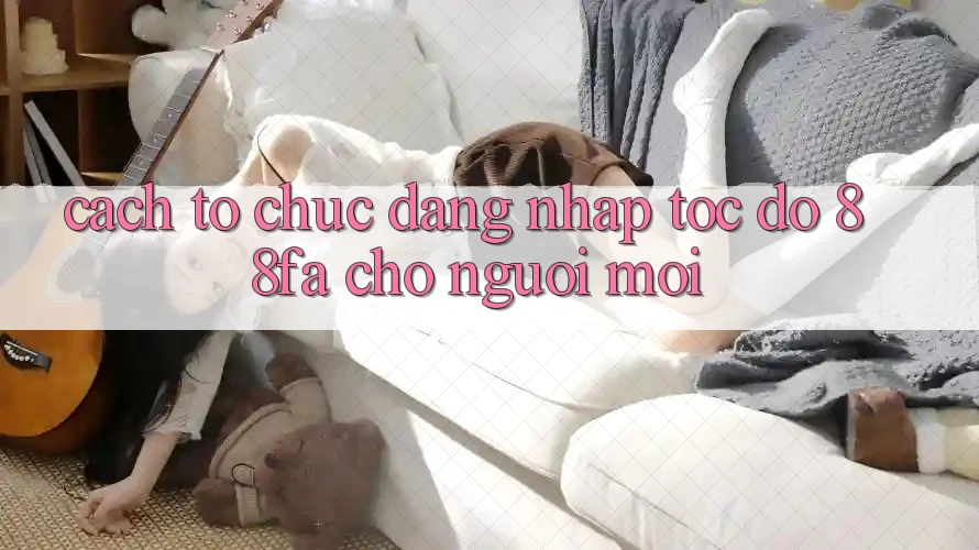 Cách tổ chức Đăng Nhập Tốc độ 88fa Cho Người Mới Cách tổ chức Đăng Nhập Tốc độ 88fa Cho Người Mới