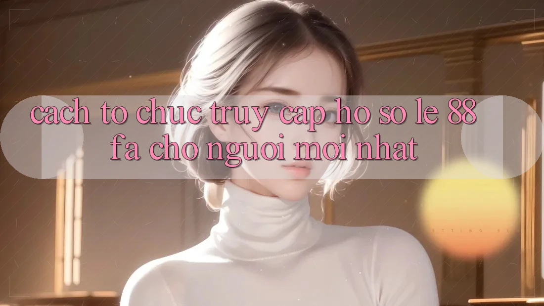 Cách tổ chức Truy cập hồ sơ Lẹ 88fa Cho Người Mới nhất