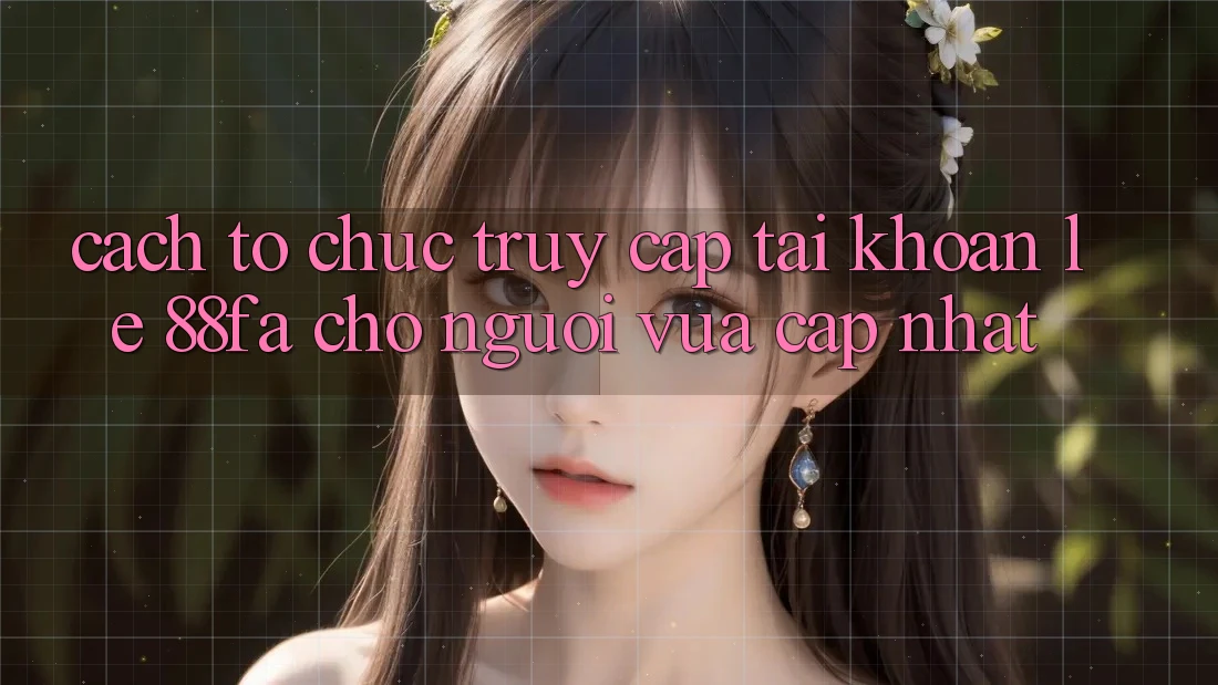 Cách tổ chức Truy cập tài khoản Lẹ 88fa Cho Người Vừa cập nhật