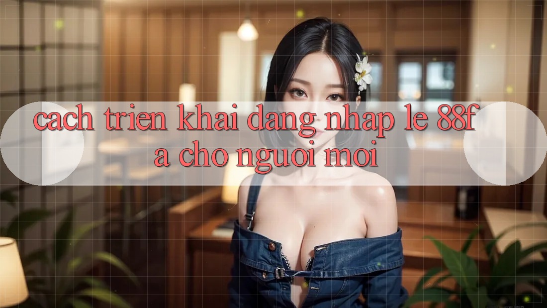 Cách triển khai Đăng Nhập Lẹ 88fa Cho Người Mới Cách triển khai Đăng Nhập Lẹ 88fa Cho Người Mới