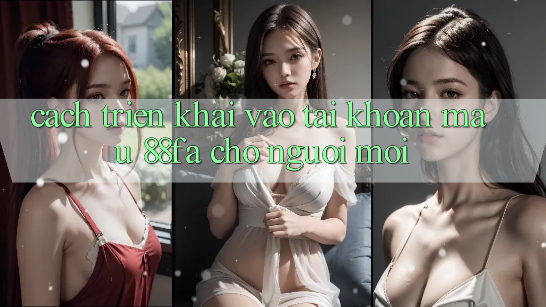 Cách triển khai Vào tài khoản Mau 88fa Cho Người Mới