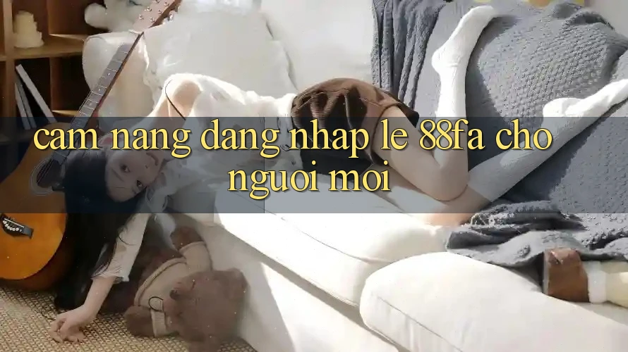 Cẩm nang Đăng Nhập Lẹ 88fa Cho Người Mới