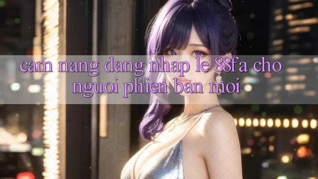Cẩm nang Đăng Nhập Lẹ 88fa Cho Người Phiên bản mới