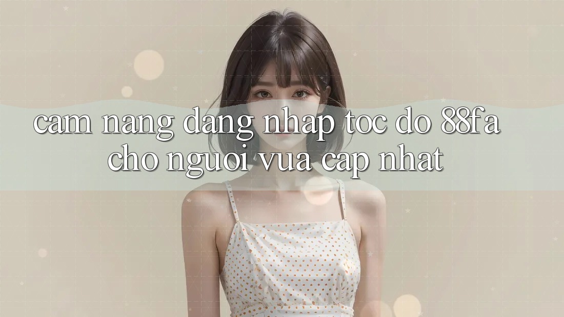 Cẩm nang Đăng Nhập Tốc độ 88fa Cho Người Vừa cập nhật