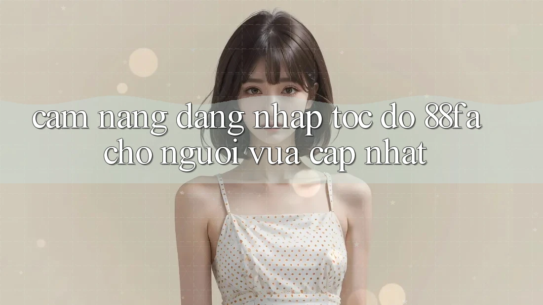 Cẩm nang Đăng Nhập Tốc độ 88fa Cho Người Vừa cập nhật Cẩm nang Đăng Nhập Tốc độ 88fa Cho Người Vừa cập nhật