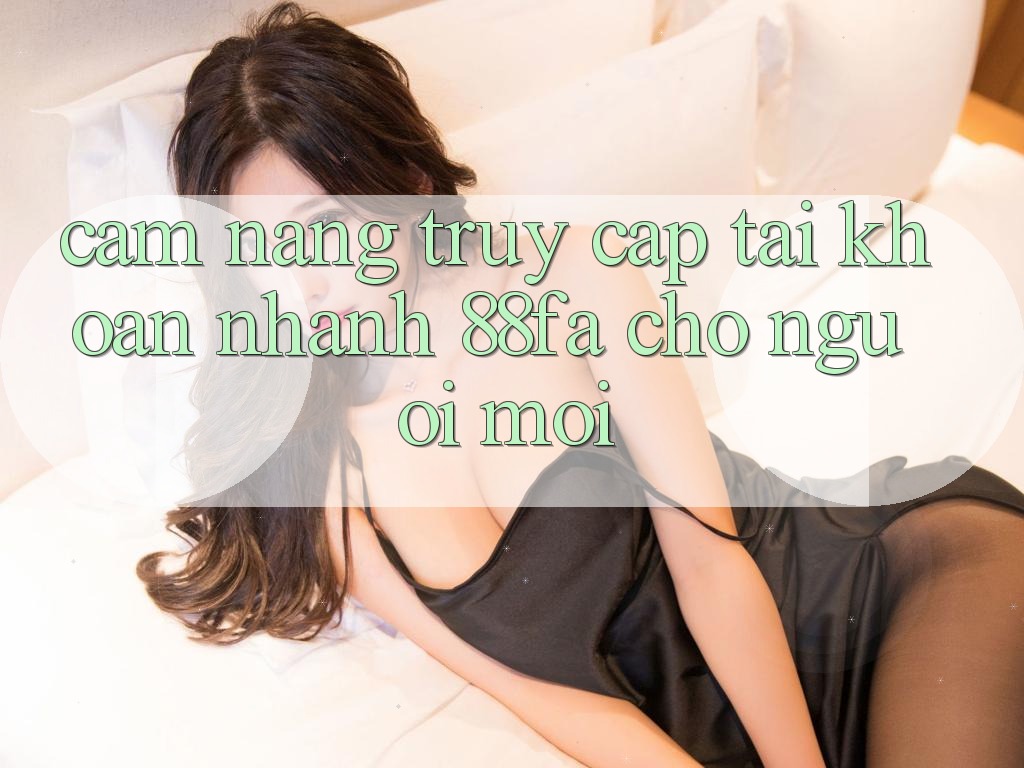 Cẩm nang Truy cập tài khoản Nhanh 88fa Cho Người Mới