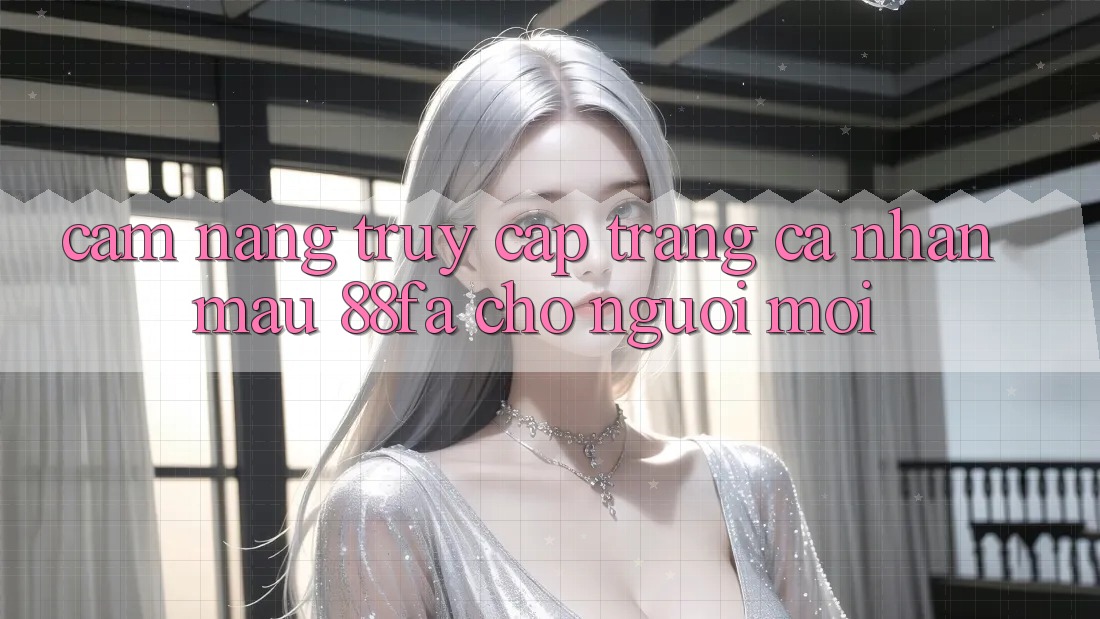 Cẩm nang Truy cập trang cá nhân Mau 88fa Cho Người Mới Cẩm nang Truy cập trang cá nhân Mau 88fa Cho Người Mới