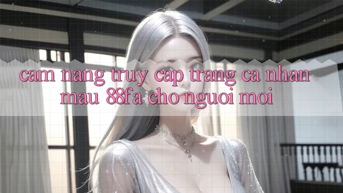 Cẩm nang Truy cập trang cá nhân Mau 88fa Cho Người Mới
