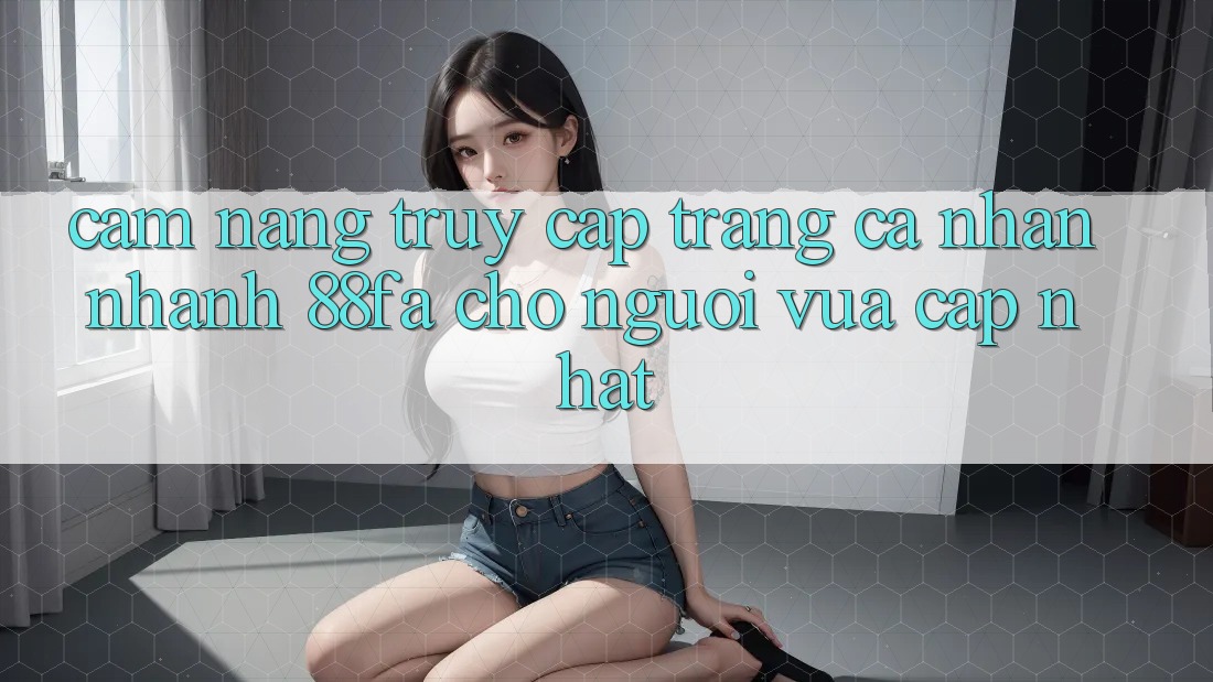 Cẩm nang Truy cập trang cá nhân Nhanh 88fa Cho Người Vừa cập nhật