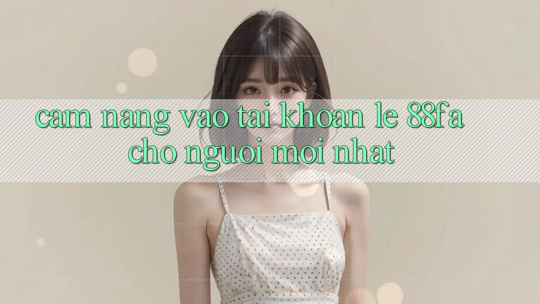 Cẩm nang Vào tài khoản Lẹ 88fa Cho Người Mới nhất Cẩm nang Vào tài khoản Lẹ 88fa Cho Người Mới nhất