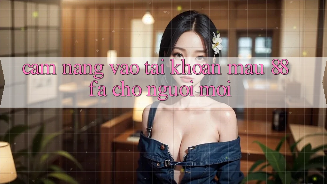 Cẩm nang Vào tài khoản Mau 88fa Cho Người Mới