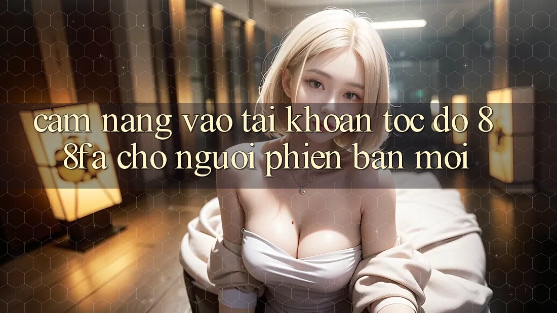 Cẩm nang Vào tài khoản Tốc độ 88fa Cho Người Phiên bản mới