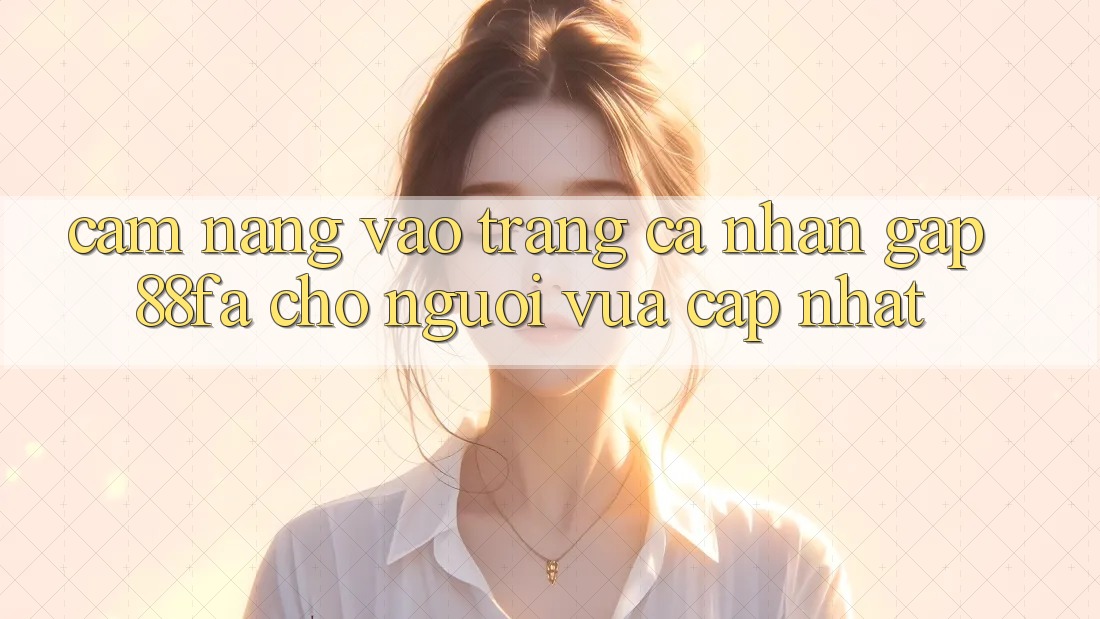 Cẩm nang Vào trang cá nhân Gấp 88fa Cho Người Vừa cập nhật