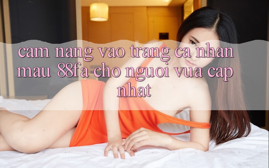 Cẩm nang Vào trang cá nhân Mau 88fa Cho Người Vừa cập nhật