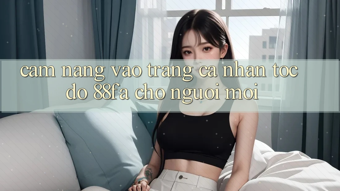 Cẩm nang Vào trang cá nhân Tốc độ 88fa Cho Người Mới