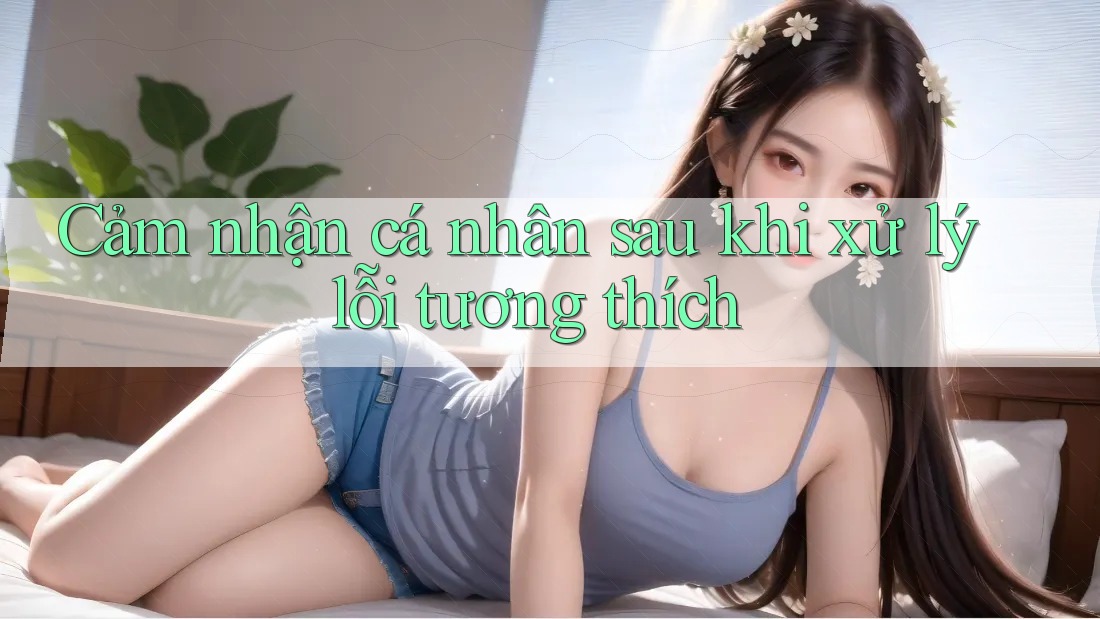 Cảm nhận cá nhân sau khi xử lý lỗi tương thích