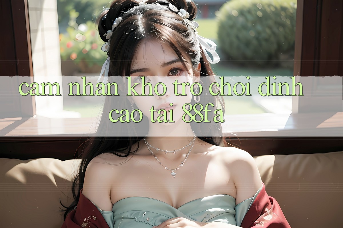 Cảm nhận Kho Trò chơi Đỉnh Cao Tại 88fa