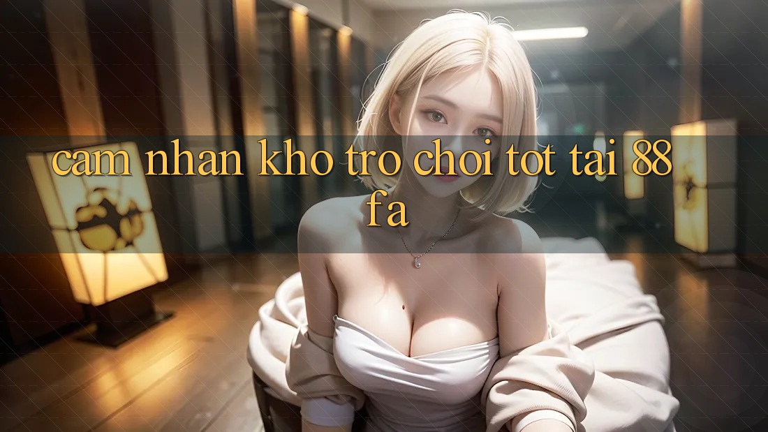 Cảm nhận Kho Trò chơi Tốt Tại 88fa Cảm nhận Kho Trò chơi Tốt Tại 88fa