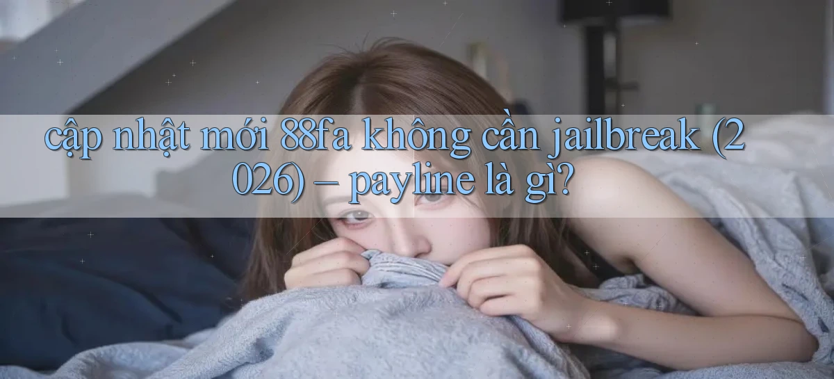 cập nhật mới 88fa không cần jailbreak (2026)   payline là gì