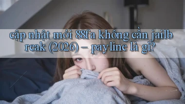 cập nhật mới 88fa không cần jailbreak (2026)   payline là gì