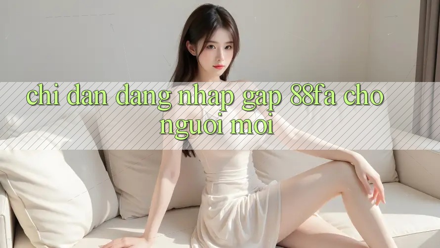 Chỉ dẫn Đăng nhập Gấp 88fa Cho Người Mới
