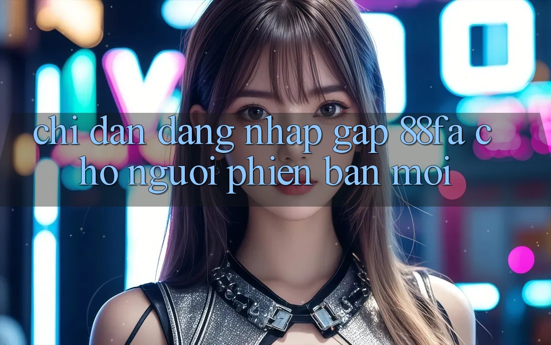 Chỉ dẫn Đăng Nhập Gấp 88fa Cho Người Phiên bản mới