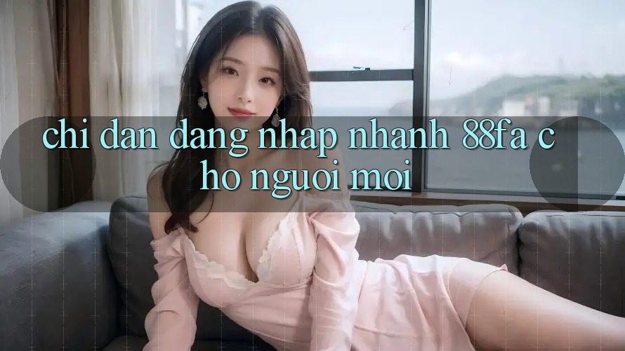 Chỉ dẫn Đăng Nhập Nhanh 88fa Cho Người Mới