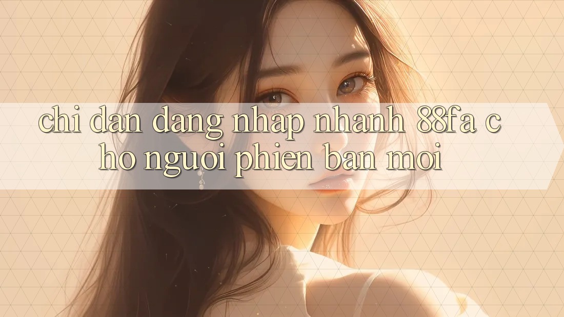 Chỉ dẫn Đăng Nhập Nhanh 88fa Cho Người Phiên bản mới
