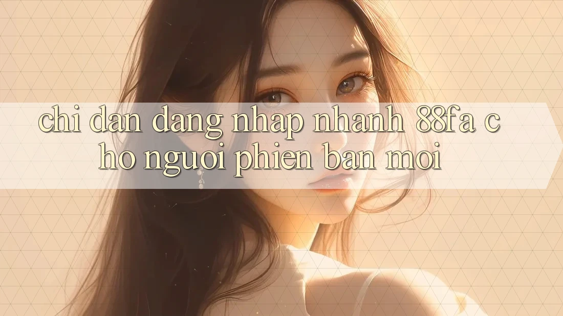 Chỉ dẫn Đăng Nhập Nhanh 88fa Cho Người Phiên bản mới