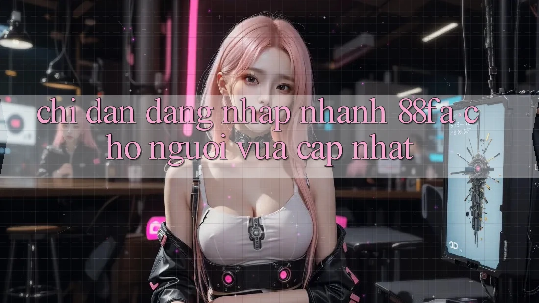 Chỉ dẫn Đăng Nhập Nhanh 88fa Cho Người Vừa cập nhật