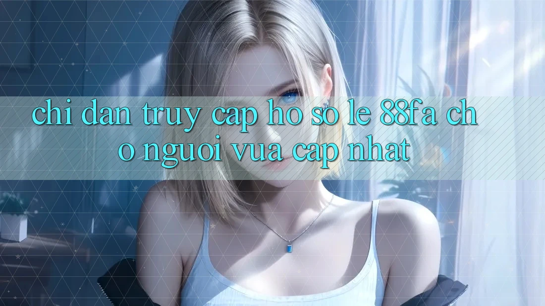 Chỉ dẫn Truy cập hồ sơ Lẹ 88fa Cho Người Vừa cập nhật