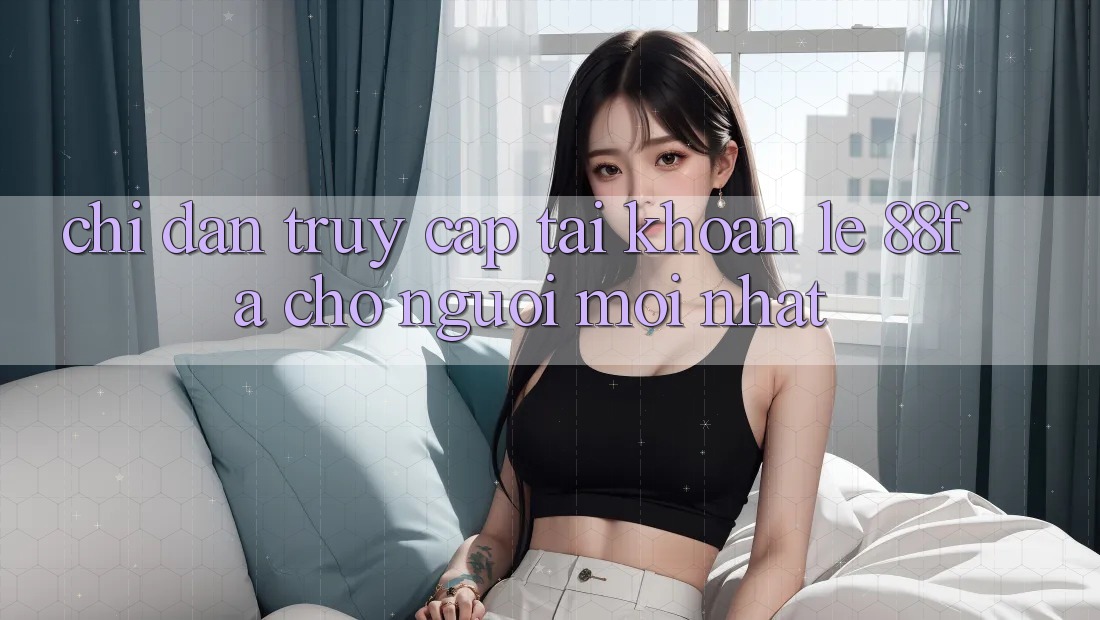 Chỉ dẫn Truy cập tài khoản Lẹ 88fa Cho Người Mới nhất