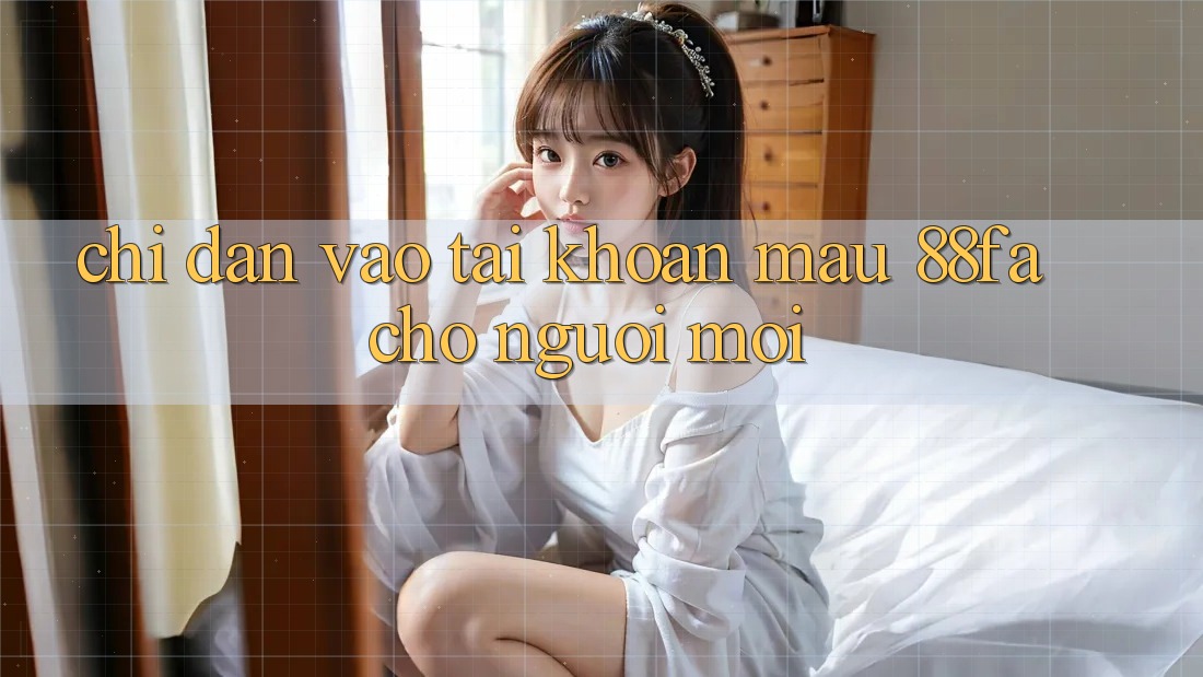 Chỉ dẫn Vào tài khoản Mau 88fa Cho Người Mới