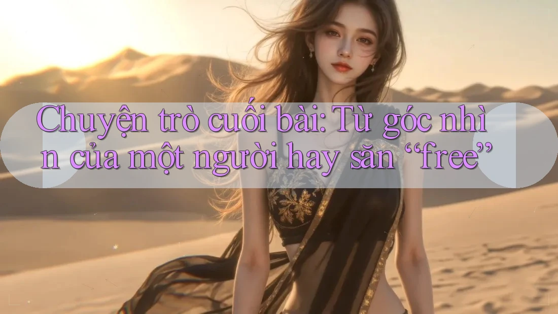 Chuyện trò cuối bài: Từ góc nhìn của một người hay săn “free”