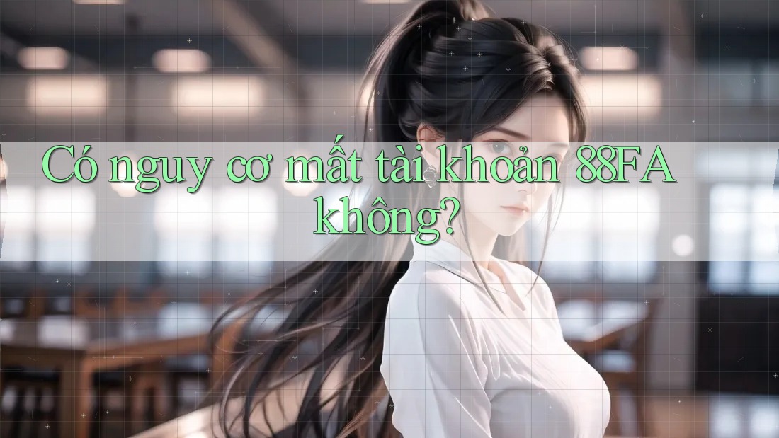 Có nguy cơ mất tài khoản 88FA không? Có nguy cơ mất tài khoản 88FA không?