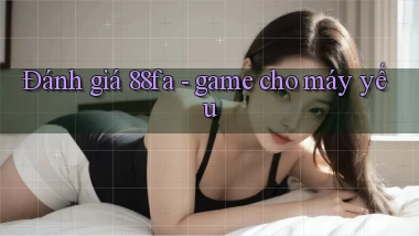 Đánh giá 88fa   game cho máy yếu