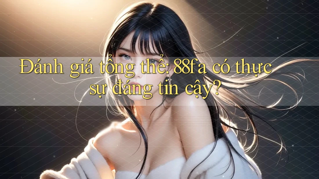 Đánh giá tổng thể: 88fa có thực sự đáng tin cậy?