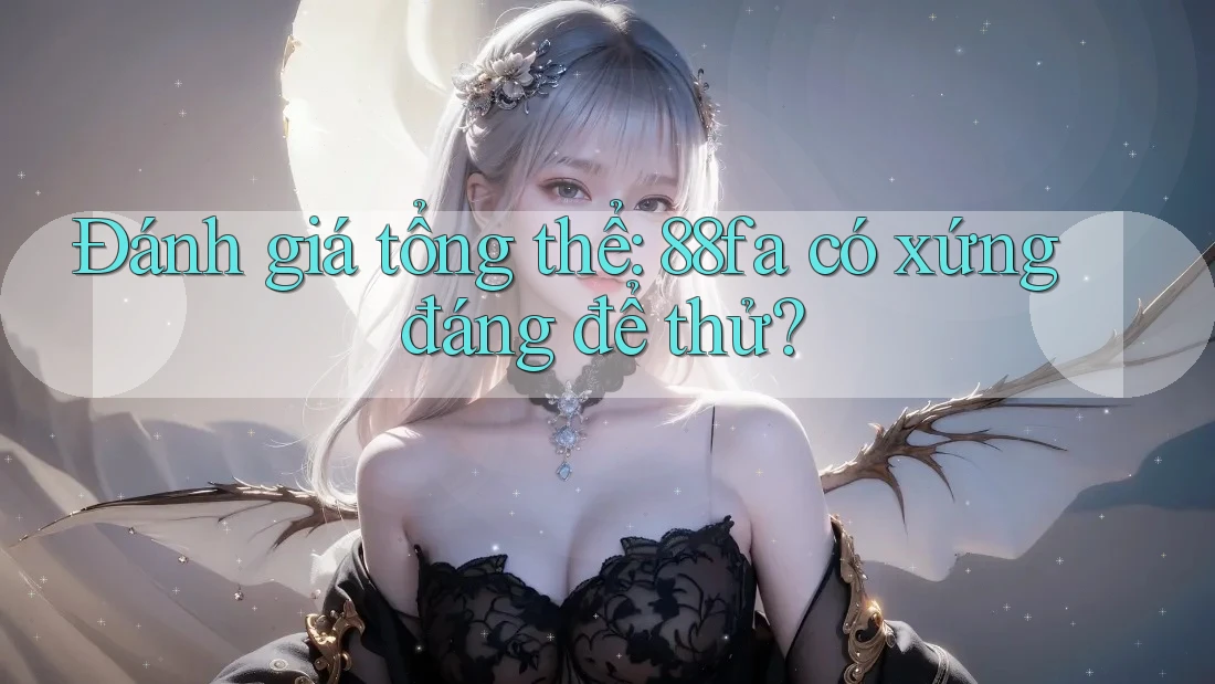 Đánh giá tổng thể: 88fa có xứng đáng để thử?