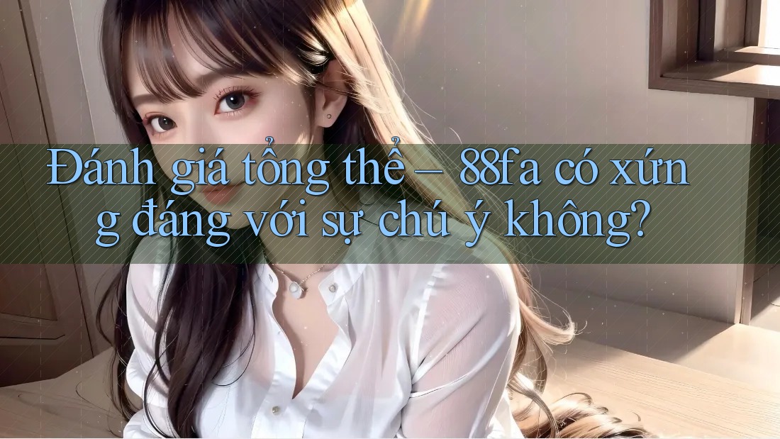 Đánh giá tổng thể – 88fa có xứng đáng với sự chú ý không?